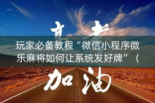 玩家必备教程“微信小程序微乐麻将如何让系统发好牌”（赢的技巧规律)