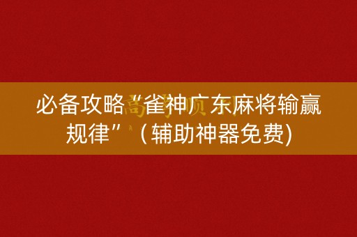 必备攻略“雀神广东麻将输赢规律”（辅助神器免费)