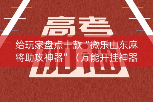 给玩家盘点十款“微乐山东麻将助攻神器”（万能开挂神器)