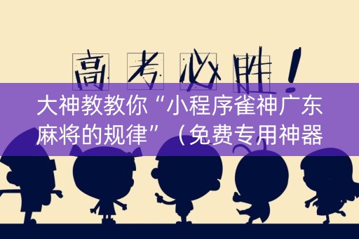 大神教教你“小程序雀神广东麻将的规律”（免费专用神器)