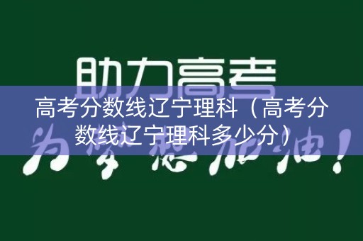 高考分数线辽宁理科（高考分数线辽宁理科多少分）