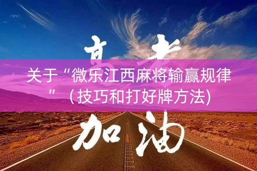 关于“微乐江西麻将输赢规律”（技巧和打好牌方法)