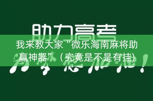 我来教大家“微乐海南麻将助赢神器”（究竟是不是有挂)