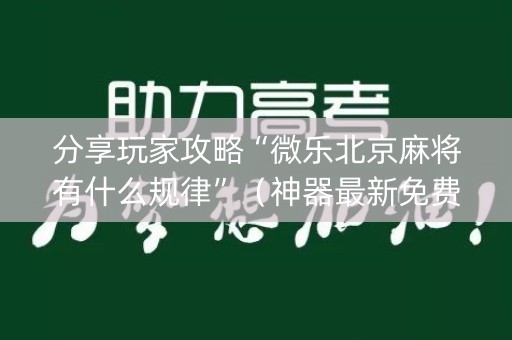 分享玩家攻略“微乐北京麻将有什么规律”（神器最新免费)