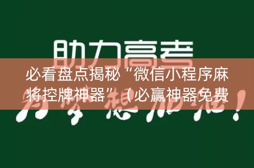 必看盘点揭秘“微信小程序麻将控牌神器”（必赢神器免费安装)