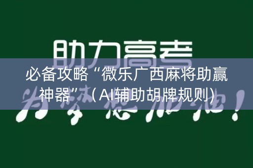 必备攻略“微乐广西麻将助赢神器”（AI辅助胡牌规则)