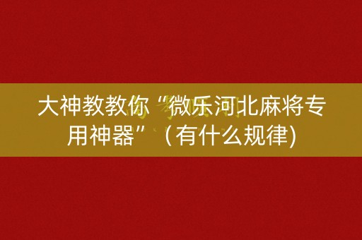 大神教教你“微乐河北麻将专用神器”（有什么规律)