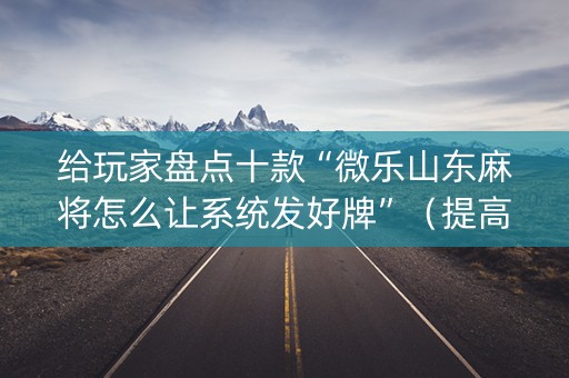 给玩家盘点十款“微乐山东麻将怎么让系统发好牌”（提高胜率软件)