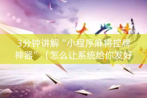 3分钟讲解“小程序麻将控牌神器”（怎么让系统给你发好牌)