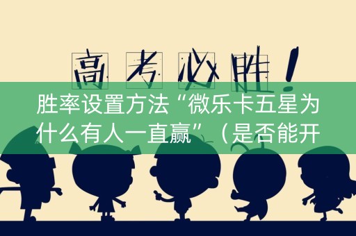 胜率设置方法“微乐卡五星为什么有人一直赢”（是否能开挂)