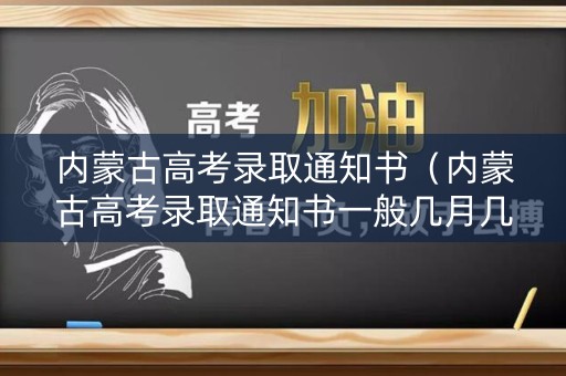 内蒙古高考录取通知书（内蒙古高考录取通知书一般几月几号拿到）