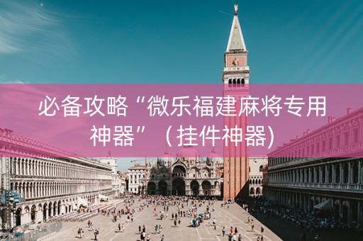必备攻略“微乐福建麻将专用神器”（挂件神器)