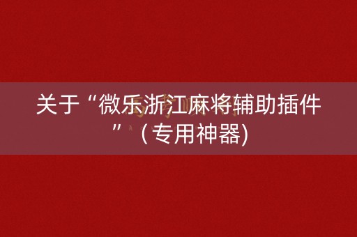 关于“微乐浙江麻将辅助插件”（专用神器)