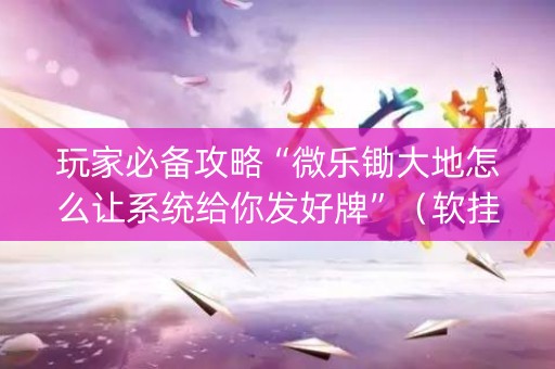 玩家必备攻略“微乐锄大地怎么让系统给你发好牌”（软挂神器)