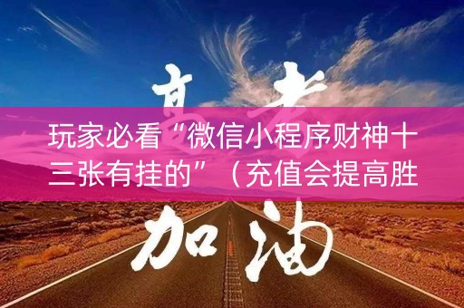 玩家必看“微信小程序财神十三张有挂的”（充值会提高胜率么)