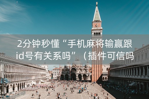 2分钟秒懂“手机麻将输赢跟id号有关系吗”（插件可信吗)
