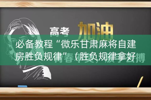 必备教程“微乐甘肃麻将自建房胜负规律”（胜负规律拿好牌)