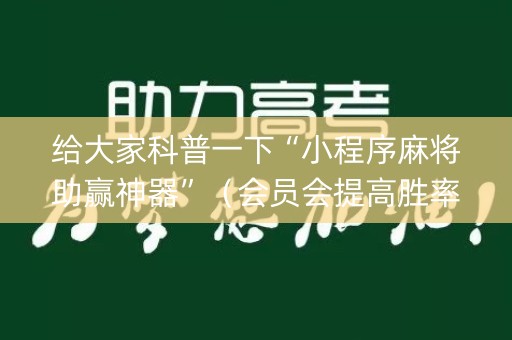 给大家科普一下“小程序麻将助赢神器”（会员会提高胜率吗)