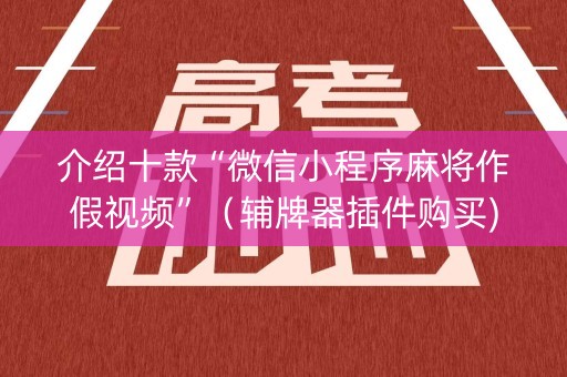 介绍十款“微信小程序麻将作假视频”（辅牌器插件购买)
