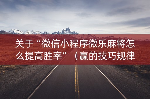 关于“微信小程序微乐麻将怎么提高胜率”（赢的技巧规律)