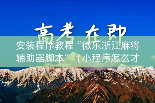 安装程序教程“微乐浙江麻将辅助器脚本”（小程序怎么才会赢)