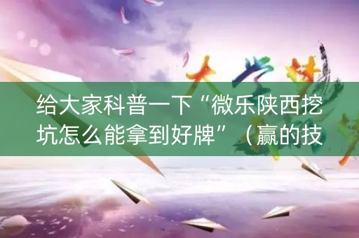 给大家科普一下“微乐陕西挖坑怎么能拿到好牌”（赢的技巧规律)
