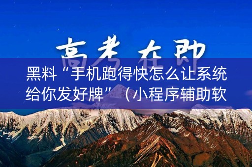 黑料“手机跑得快怎么让系统给你发好牌”（小程序辅助软件)