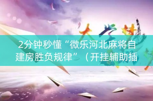 2分钟秒懂“微乐河北麻将自建房胜负规律”（开挂辅助插件)