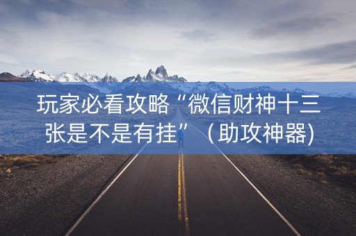 玩家必看攻略“微信财神十三张是不是有挂”（助攻神器)