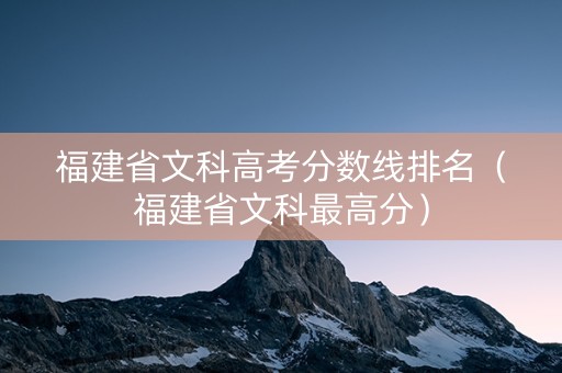 福建省文科高考分数线排名（福建省文科最高分）