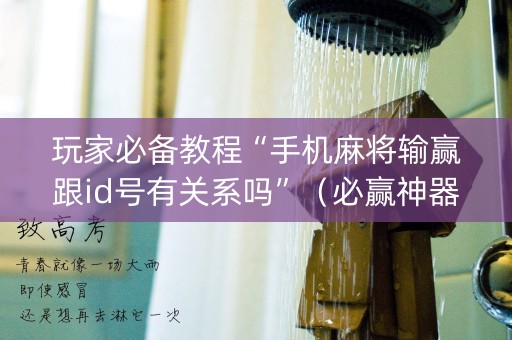 玩家必备教程“手机麻将输赢跟id号有关系吗”（必赢神器)