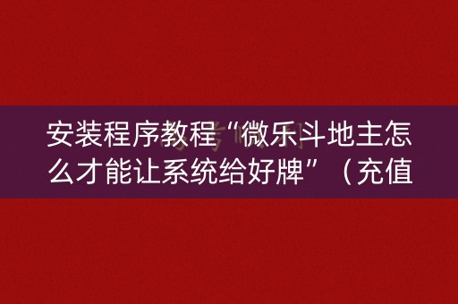 安装程序教程“微乐斗地主怎么才能让系统给好牌”（充值会提高胜率么)