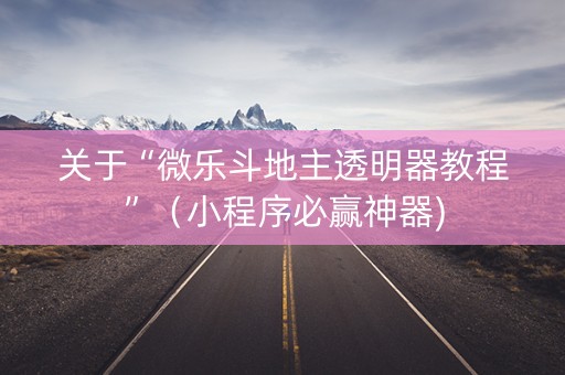 关于“微乐斗地主透明器教程”（小程序必赢神器)