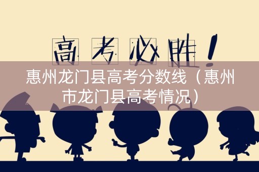 惠州龙门县高考分数线（惠州市龙门县高考情况）