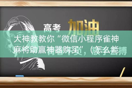 大神教教你“微信小程序雀神麻将助赢神器购买”（怎么能让牌好一点)