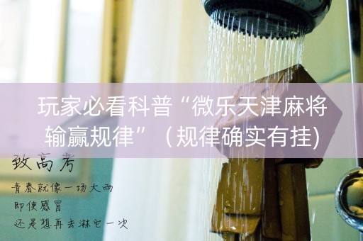 玩家必看科普“微乐天津麻将输赢规律”（规律确实有挂)