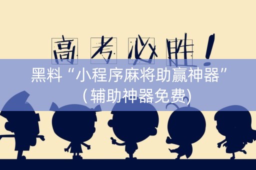 黑料“小程序麻将助赢神器”（辅助神器免费)