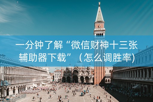 一分钟了解“微信财神十三张辅助器下载”（怎么调胜率)