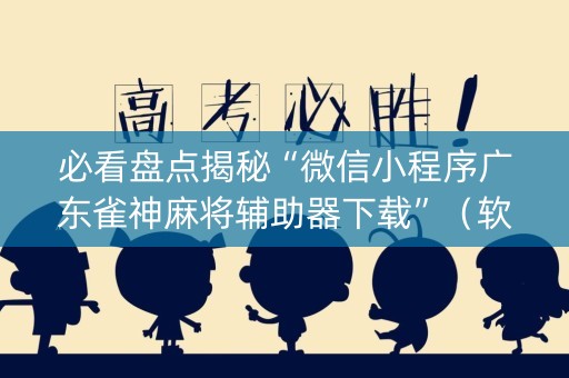 必看盘点揭秘“微信小程序广东雀神麻将辅助器下载”（软件出售)