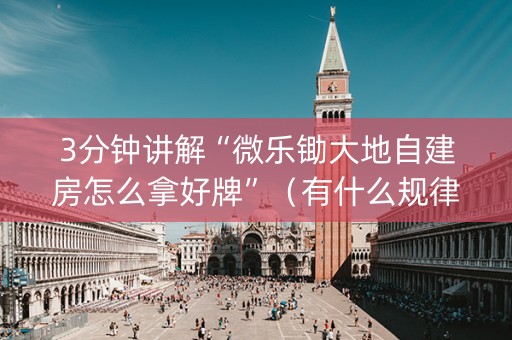 3分钟讲解“微乐锄大地自建房怎么拿好牌”（有什么规律)