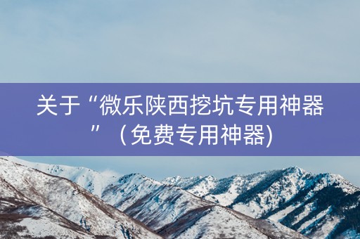 关于“微乐陕西挖坑专用神器”（免费专用神器)