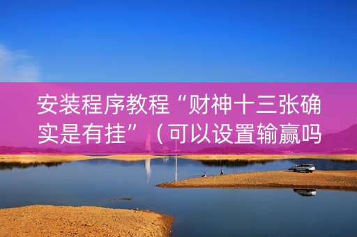 安装程序教程“财神十三张确实是有挂”（可以设置输赢吗)