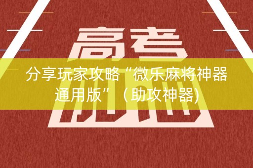 分享玩家攻略“微乐麻将神器通用版”（助攻神器)