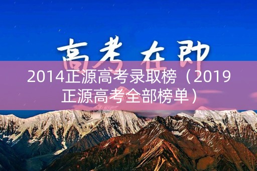2014正源高考录取榜（2019正源高考全部榜单）