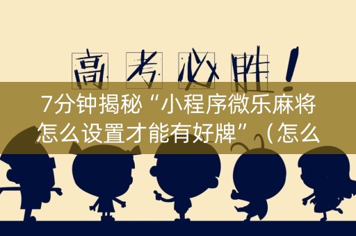 7分钟揭秘“小程序微乐麻将怎么设置才能有好牌”（怎么能调好牌)