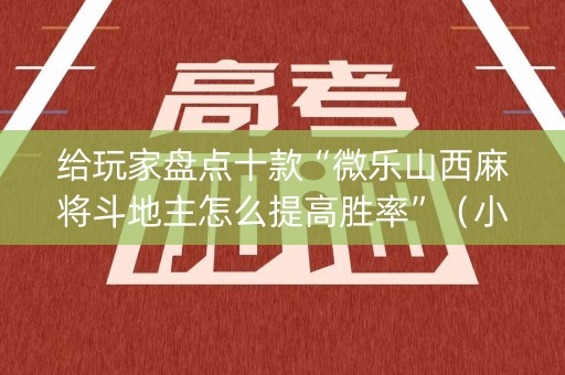 给玩家盘点十款“微乐山西麻将斗地主怎么提高胜率”（小程序必赢神器)