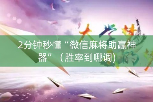 2分钟秒懂“微信麻将助赢神器”（胜率到哪调)