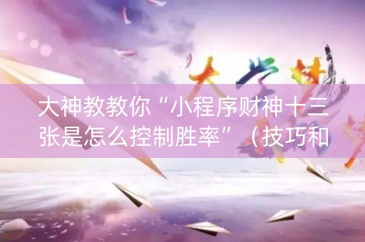 大神教教你“小程序财神十三张是怎么控制胜率”（技巧和打好牌方法)