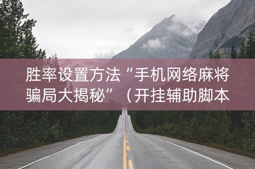 胜率设置方法“手机网络麻将骗局大揭秘”（开挂辅助脚本)