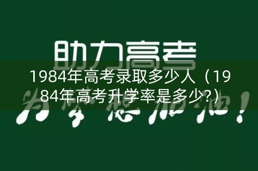 1984年高考录取多少人（1984年高考升学率是多少?）